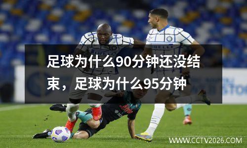 足球为什么90分钟还没结束，足球为什么95分钟