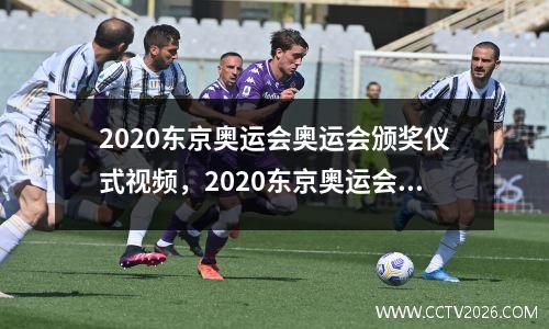 2020东京奥运会奥运会颁奖仪式视频，2020东京奥运会颁奖词