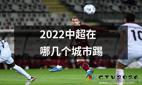 2022中超在哪几个城市踢