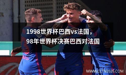 1998世界杯巴西vs法国，98年世界杯决赛巴西对法国