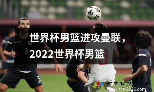 世界杯男篮进攻曼联，2022世界杯男篮