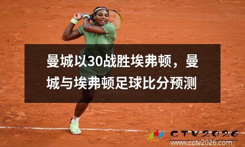 曼城以30战胜埃弗顿，曼城与埃弗顿足球比分预测