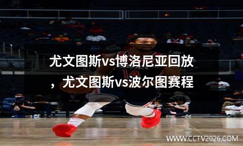 尤文图斯vs博洛尼亚回放，尤文图斯vs波尔图赛程