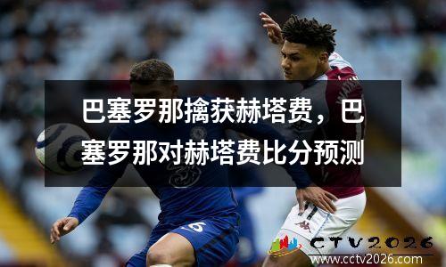 巴塞罗那擒获赫塔费，巴塞罗那对赫塔费比分预测