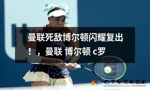曼联死敌博尔顿闪耀复出！，曼联 博尔顿 c罗