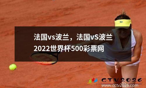 法国vs波兰，法国vS波兰2022世界杯500彩票网