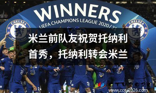 米兰前队友祝贺托纳利首秀，托纳利转会米兰