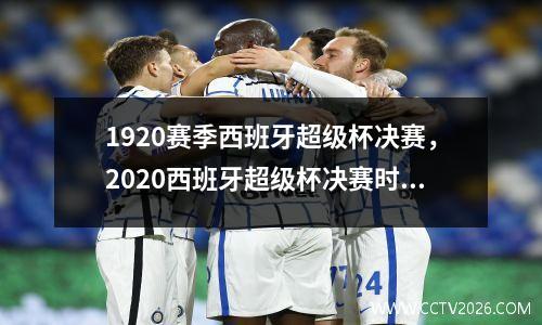 1920赛季西班牙超级杯决赛，2020西班牙超级杯决赛时间
