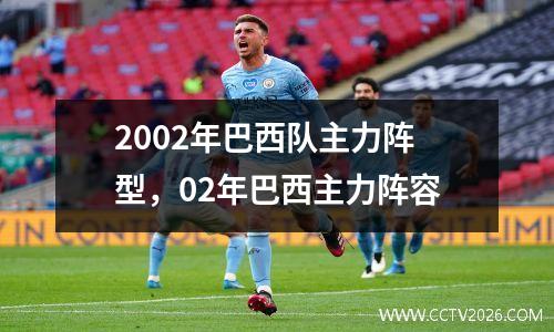 2002年巴西队主力阵型，02年巴西主力阵容