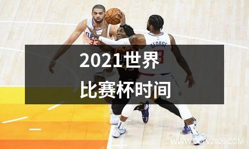 2021世界比赛杯时间