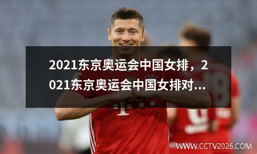 2021东京奥运会中国女排，2021东京奥运会中国女排对美国女排