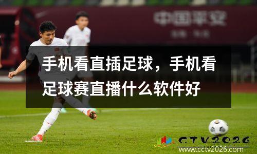手机看直插足球，手机看足球赛直播什么软件好