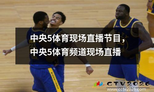 中央5体育现场直播节目，中央5体育频道现场直播