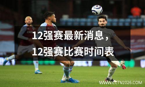 12强赛最新消息，12强赛比赛时间表