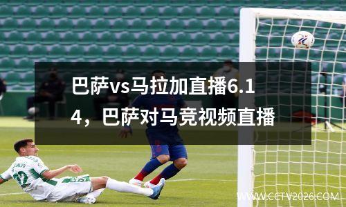 巴萨vs马拉加直播6.14，巴萨对马竞视频直播