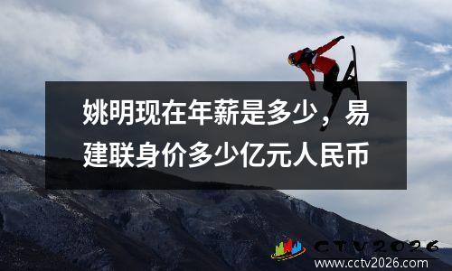 姚明现在年薪是多少，易建联身价多少亿元人民币