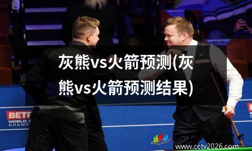 灰熊vs火箭预测(灰熊vs火箭预测结果)