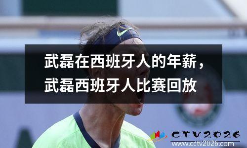 武磊在西班牙人的年薪，武磊西班牙人比赛回放