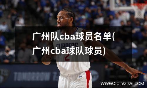 广州队cba球员名单(广州cba球队球员)