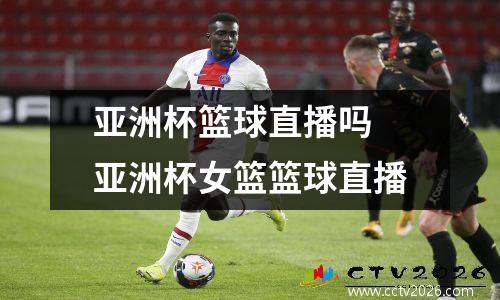 亚洲杯篮球直播吗 亚洲杯女篮篮球直播
