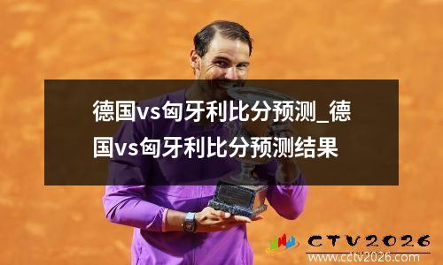 德国vs匈牙利比分预测_德国vs匈牙利比分预测结果