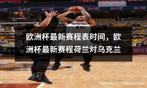 欧洲杯最新赛程表时间，欧洲杯最新赛程荷兰对乌克兰