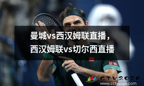 曼城vs西汉姆联直播，西汉姆联vs切尔西直播