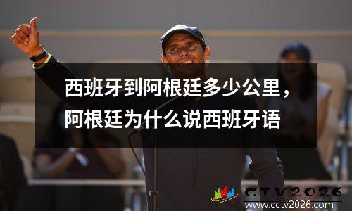 西班牙到阿根廷多少公里，阿根廷为什么说西班牙语