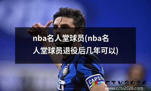 nba名人堂球员(nba名人堂球员退役后几年可以)