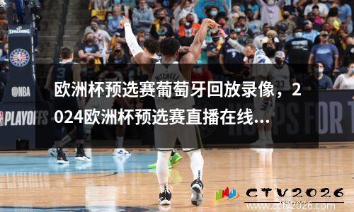 欧洲杯预选赛葡萄牙回放录像，2024欧洲杯预选赛直播在线观看