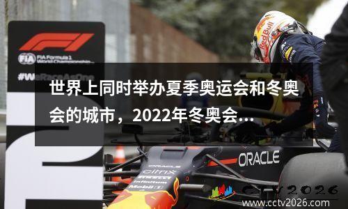 世界上同时举办夏季奥运会和冬奥会的城市，2022年冬奥会开幕式直播回放完整版
