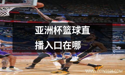 亚洲杯篮球直播入口在哪