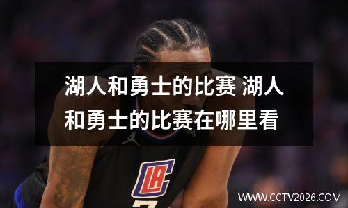 湖人和勇士的比赛 湖人和勇士的比赛在哪里看