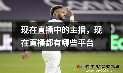 现在直播中的主播，现在直播都有哪些平台