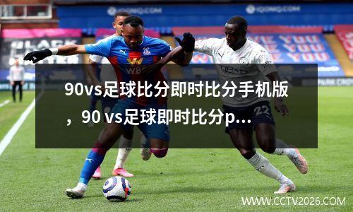 90vs足球比分即时比分手机版，90 vs足球即时比分pc版下载
