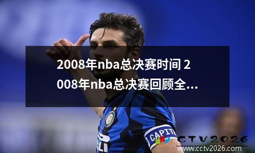 2008年nba总决赛时间 2008年nba总决赛回顾全场回放 2008年nba总决赛冠军阵容