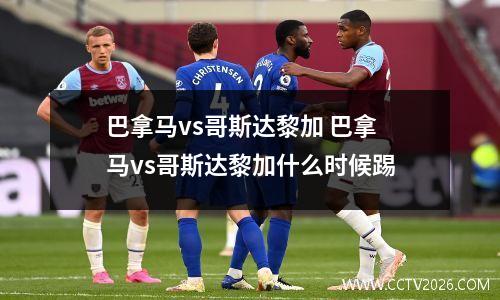 巴拿马vs哥斯达黎加 巴拿马vs哥斯达黎加什么时候踢