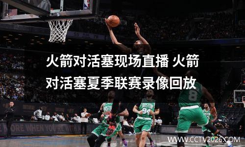 火箭对活塞现场直播 火箭对活塞夏季联赛录像回放