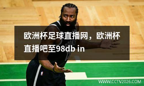 欧洲杯足球直播网，欧洲杯直播吧至98db in