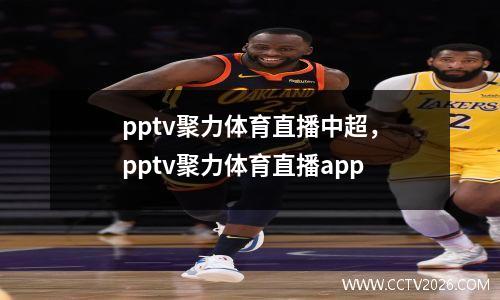 pptv聚力体育直播中超，pptv聚力体育直播app