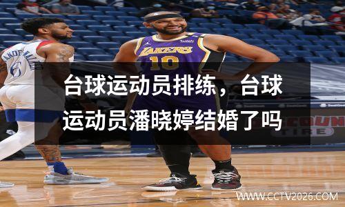 台球运动员排练，台球运动员潘晓婷结婚了吗