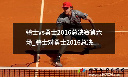 骑士vs勇士2016总决赛第六场_骑士对勇士2016总决赛第5场