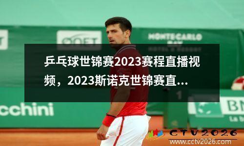 乒乓球世锦赛2023赛程直播视频，2023斯诺克世锦赛直播在线观看