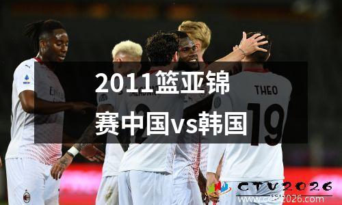 2011篮亚锦赛中国vs韩国