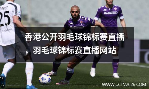 香港公开羽毛球锦标赛直播，羽毛球锦标赛直播网站
