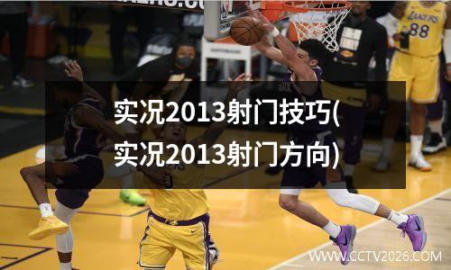 实况2013射门技巧(实况2013射门方向)