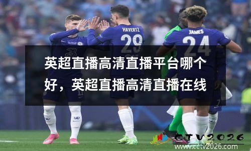 英超直播高清直播平台哪个好，英超直播高清直播在线