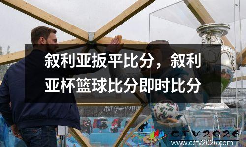 叙利亚扳平比分，叙利亚杯篮球比分即时比分