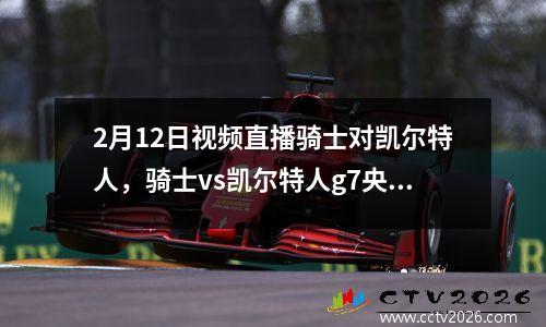 2月12日视频直播骑士对凯尔特人，骑士vs凯尔特人g7央视