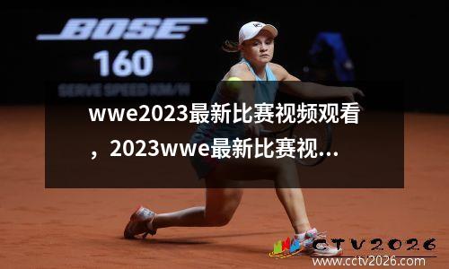 wwe2023最新比赛视频观看，2023wwe最新比赛视频